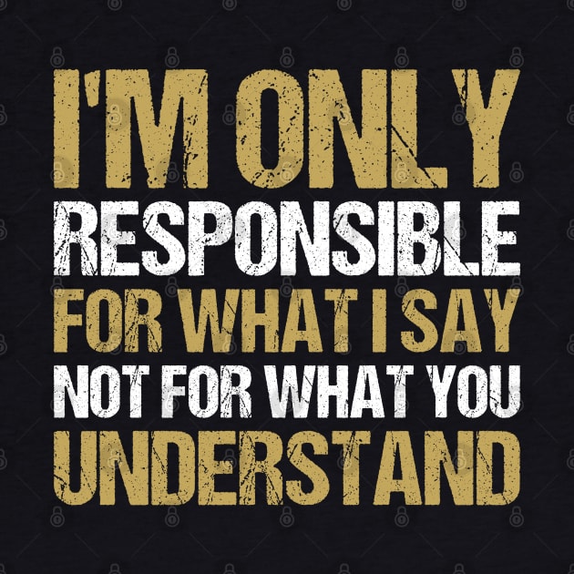 I'm Only Responsible For What I Say, Not For What You Understand by Benzii-shop 